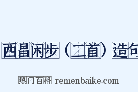 西昌闲步（二首）造句是什么意思的图片